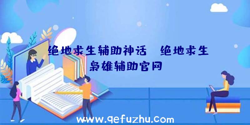 「绝地求生辅助神话」|绝地求生枭雄辅助官网